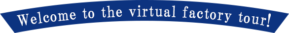 Welcome to the virtual factory tour!